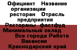 Официант › Название организации ­ Bacco, ресторан › Отрасль предприятия ­ Рестораны, фастфуд › Минимальный оклад ­ 20 000 - Все города Работа » Вакансии   . Краснодарский край,Горячий Ключ г.